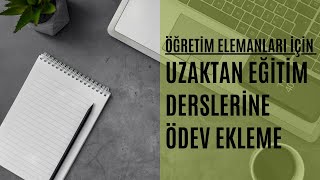 Öğretim Elemanları için Uzaktan Eğitim Derslerine Ödev Ekleme