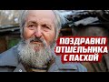 Отшельник | Поздравил одинокого дедушку с Пасхой