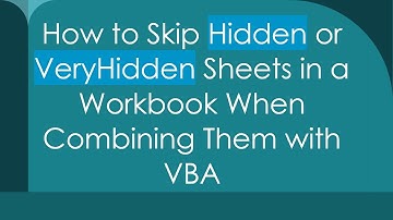How to Skip Hidden or VeryHidden Sheets in a Workbook When Combining Them with VBA