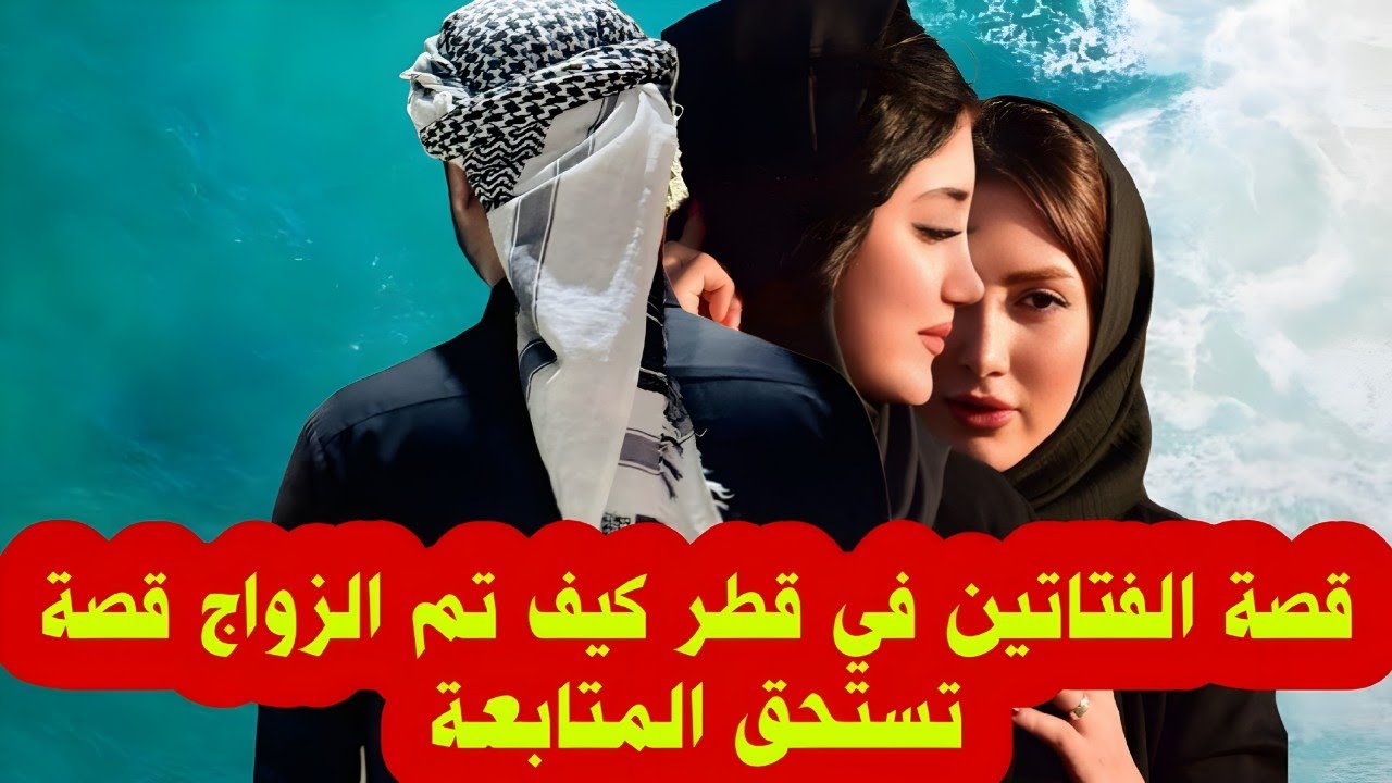قصة الفتاتين في قطر كيف تم الزواج قصة تستحق المتابعة