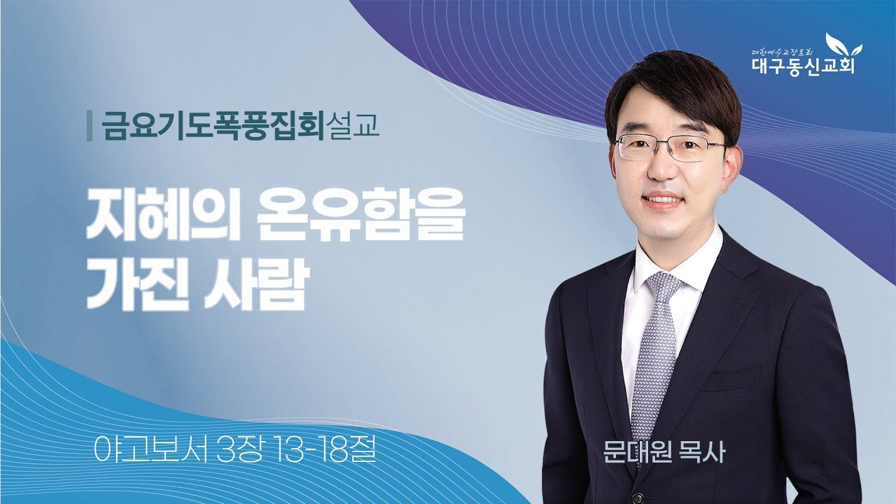 2024-05-17 (금)ㅣ대구동신교회 금요기도폭풍집회 설교ㅣ지혜의 온유함을 가진 사람ㅣ야고보서 3:13-18ㅣ문대원 목사