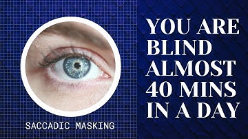Saccadic masking - You are blind almost 40 mins in a day