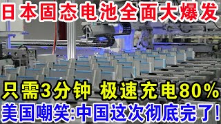 日本固态电池全面大爆发，只需3分钟极速充电80%，美国嘲笑：中国这次彻底完了！