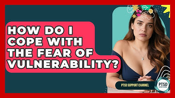 How Do I Cope With The Fear Of Vulnerability? - PTSD Support Channel