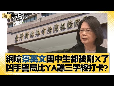 網嗆蔡英文國中生都被割X了 凶手警局比YA譙三字經打卡？ 新聞大白話@tvbstalk 20231228