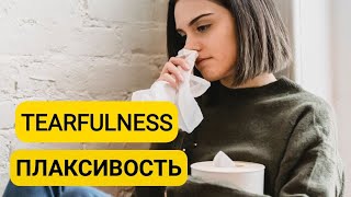 TEARFULNESS  |  ПЛАКСИВОСТЬ