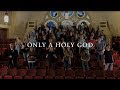 Only A Holy God - First Baptist Church Jacksonville High School Choir