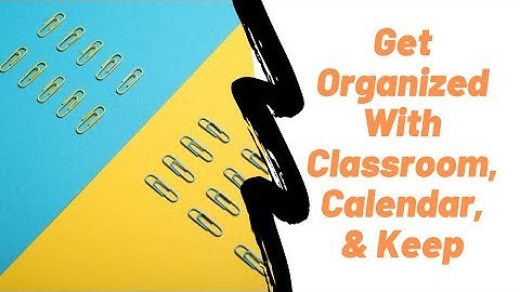 Get Organized With Google Classroom, Calendar, and Keep