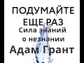 Подумайте еще раз. Сила знания о незнании. Адам Грант.