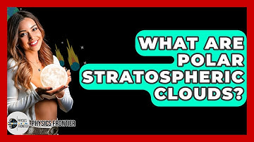 What Are Polar Stratospheric Clouds? - Physics Frontier