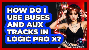 How Do I Use Buses And Aux Tracks In Logic Pro X? - Electronic Mix Masters