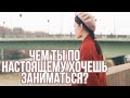 ЧЕМ ТЫ ПО-НАСТОЯЩЕМУ ХОЧЕШЬ ЗАНИМАТЬСЯ?