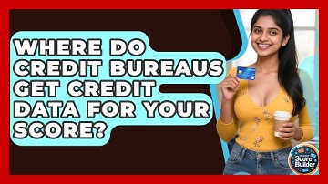 Where Do Credit Bureaus Get Credit Data For Your Score? - Student Score Builder