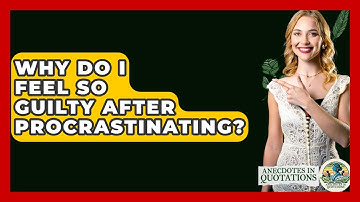 Why Do I Feel So Guilty After Procrastinating? - Anecdotes in Quotation