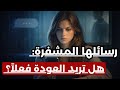 الرسائل المشفرة: كيف تفهم تلميحات المرأة التي تريد العودة لواقعك ولكنها تمثل القوة؟