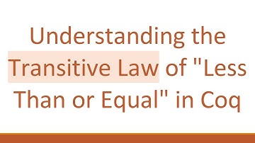 Understanding the Transitive Law of "Less Than or Equal" in Coq