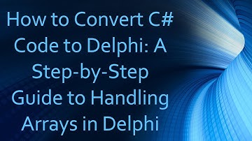 How to Convert C#  Code to Delphi: A Step-by-Step Guide to Handling Arrays in Delphi