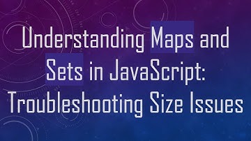 Understanding Maps and Sets in JavaScript: Troubleshooting Size Issues