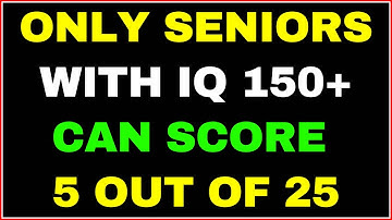 ONLY SENIORS WITH IQ 150+ CAN SCORE 5 OUT OF 25 IN THIS EXTREME QUIZ!