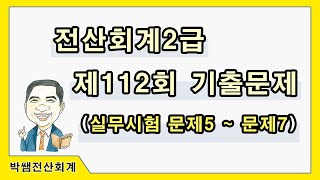 [박쌤전산회계2급] 제112회. 기출문제풀이(실무시험 문제5~문제7)