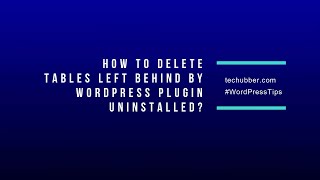 How To Find and Delete Tables Left Behind By Uninstalled Plugins in WordPress