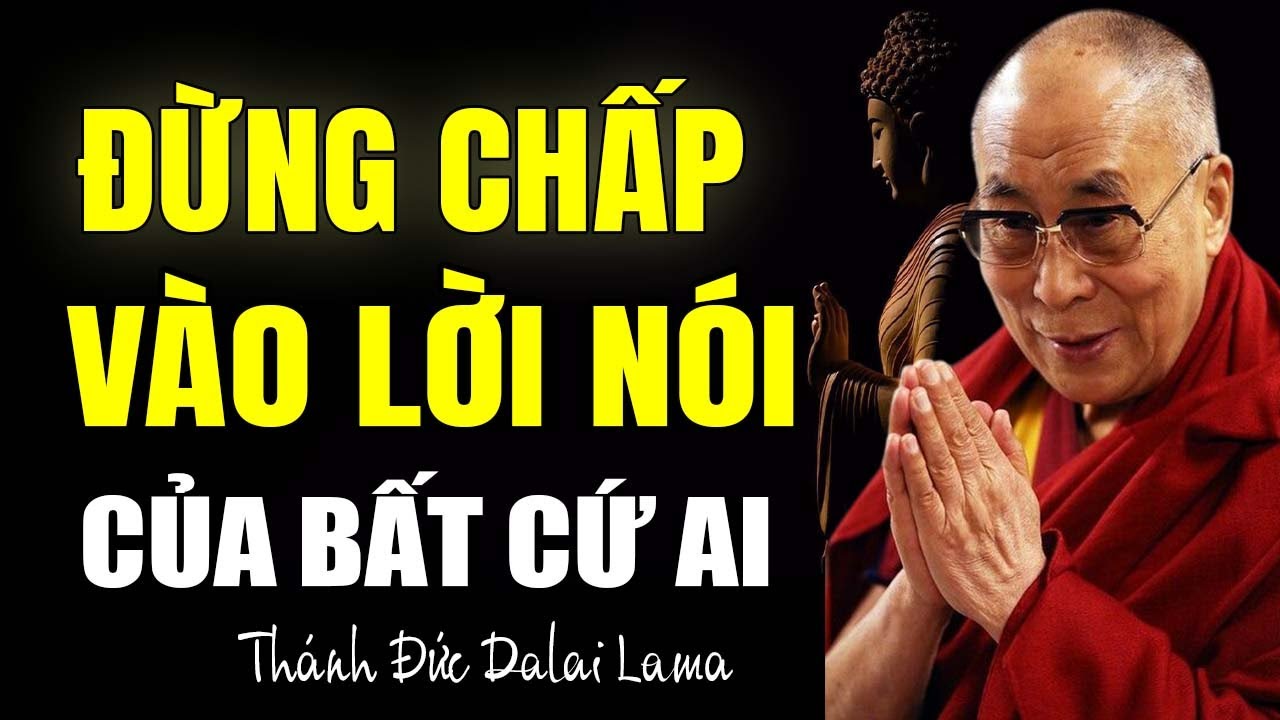 Sống Đừng Chấp Vào Lời Nói Của Bất Cứ Ai - Thánh Đức Dalai Lama