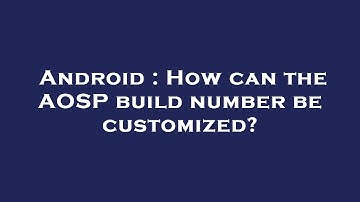 Android : How can the AOSP build number be customized?