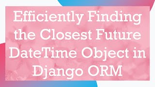 Famous Efficiently Finding the Closest Future DateTime Object in Django ORM Net Worth