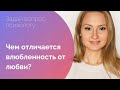 ЧЕМ ОТЛИЧАЕТСЯ ВЛЮБЛЕННОСТЬ ОТ ЛЮБВИ?