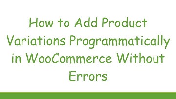 How to Add Product Variations Programmatically in WooCommerce Without Errors