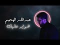 عبدالله الهميم هوايه عليك اني 2025 