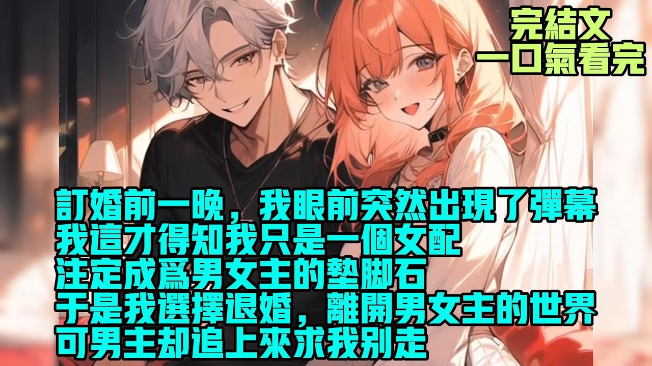 【完結】订婚前一晚，我眼前突然出现了弹幕。我这才得知我只是一个女配，注定成为男女主的垫脚石。于是我选择退婚，离开男女主的世界。可男主却追上来求我别走。