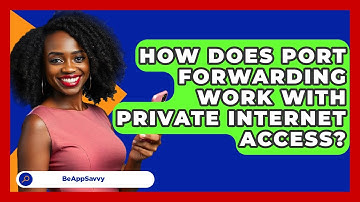 How Does Port Forwarding Work With Private Internet Access? - Be App Savvy