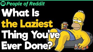 What Is the Laziest Thing You