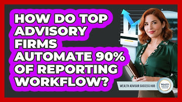 How Do Top Advisory Firms Automate 90% Of Reporting Workflow? - Wealth Advisor Success Hub
