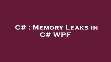 C# : Memory Leaks in C# WPF