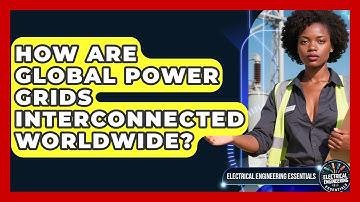 How Are Global Power Grids Interconnected Worldwide? - Electrical Engineering Essentials