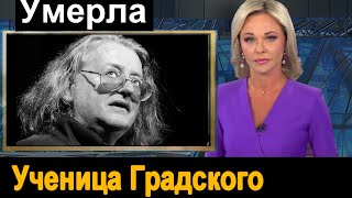 Скончалась ученица Александра Градского