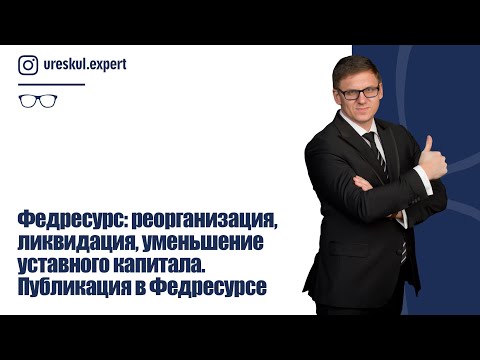 Федресурс: реорганизация, ликвидация, уменьшение уставного капитала. Публикация в Федресурсе.