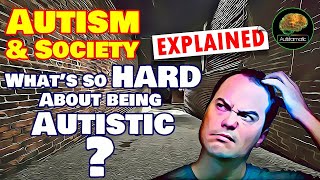 What's so HARD About Being Autistic?     Autism & Society Explained