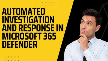 AUTOMATED INVESTIGATION AND RESPONSE IN MICROSOFT 365 DEFENDER