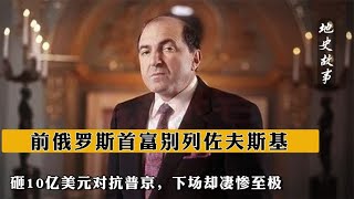 前俄罗斯首富别列佐夫斯基，砸10亿美元对抗普京，下场却凄惨至极【地史故事】