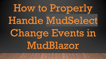 How to Properly Handle MudSelect Change Events in MudBlazor