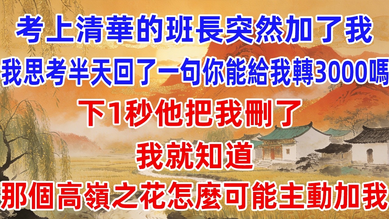 考上清華的班長，突然加了我，我思考半天回了一句「你能給我轉3000嗎？」下1秒他把我刪了，我就知道，那個高嶺之花怎麼可能主動加我！#小蕊講故事#情感故事 #小說