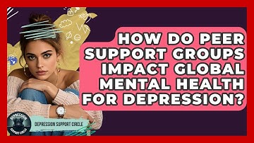 How Do Peer Support Groups Impact Global Mental Health For Depression? - Depression Support Circle