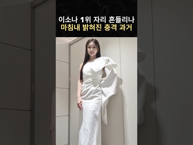 이소나 1위 자리 흔들리나 마침내 밝혀진 충격 과거#연예계이슈 #연예인 #이슈