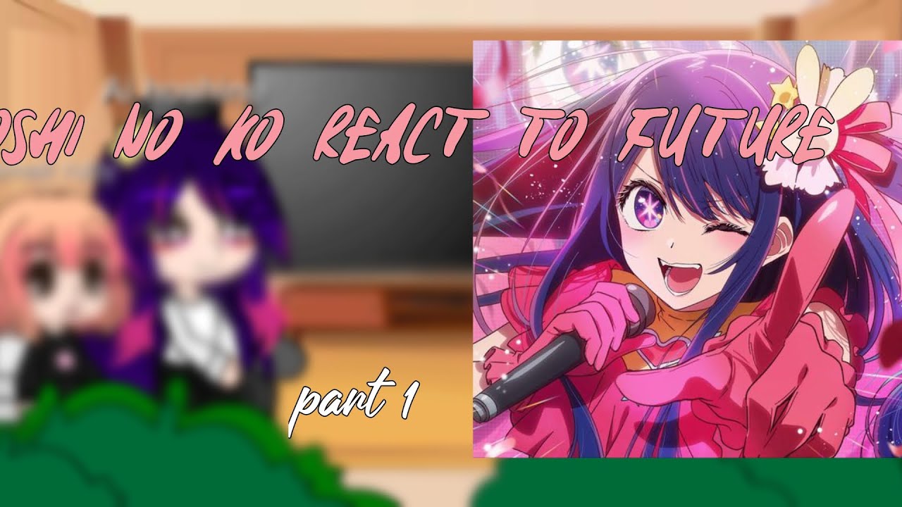 oshi no ko react to future (part 1) !! - YouTube