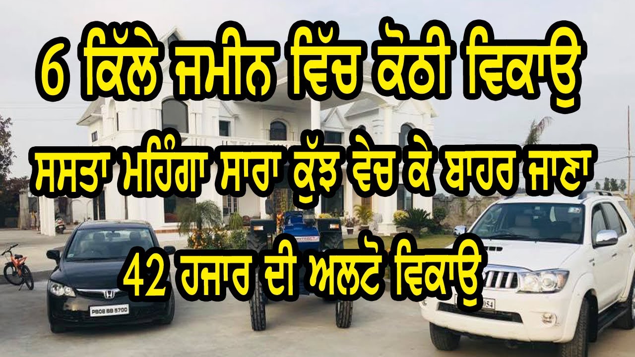 6 ਕਿੱਲੇ ਜਮੀਨ ਵਿੱਚ ਵਧੀਆ ਕੋਠੀ ਵਿਕਾਉ ਸਾਰਾ ਕੁੱਝ ਵੇਚ ਕੇ ਬਾਹਰ ਜਾਣਾ ਤੇ 42 ਹਜਾਰ ਦੀ ਅਲਟੋ ਵਿਕਾਉ