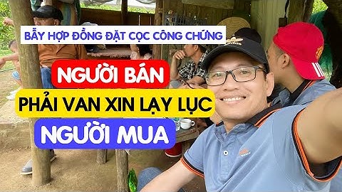 BẪY HỢP ĐỒNG ĐẶT CỌC CÔNG CHỨNG KHIẾN NGƯỜI BÁN DỞ KHÓC DỞ CƯỜI | BĐS ELANDS