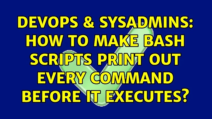 DevOps & SysAdmins: How to make bash scripts print out every command before it executes?